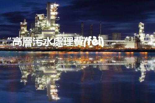 “高層污水處理費(fèi)，共建綠色家園新篇章！